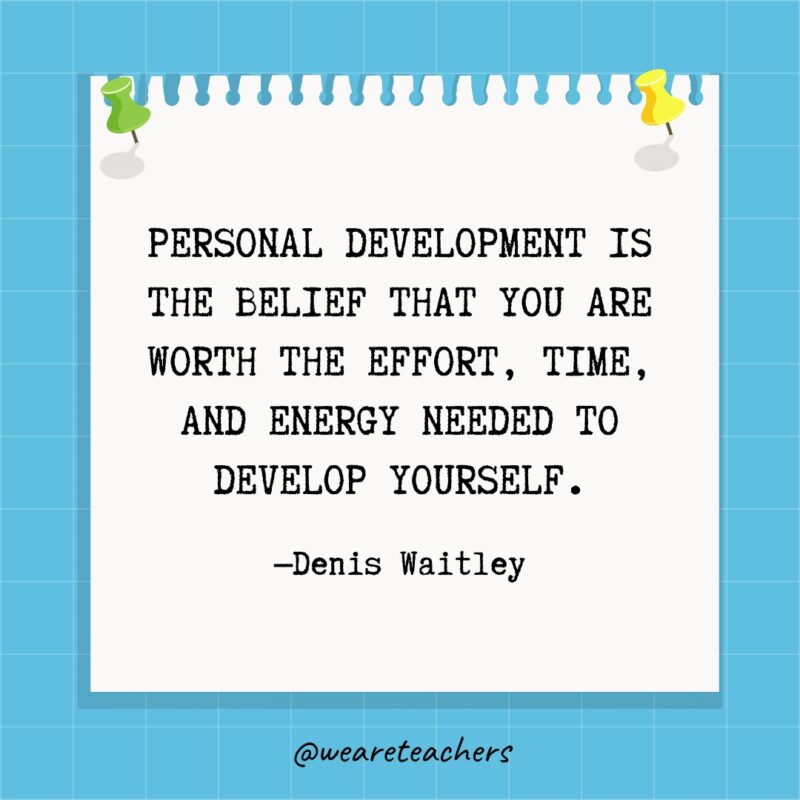 Personal development is the belief that you are worth the effort, time, and energy needed to develop yourself.- goal setting quotes