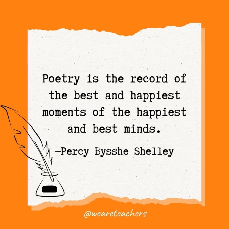 Poetry is the record of the best and happiest moments of the happiest and best minds. —Percy Bysshe Shelley