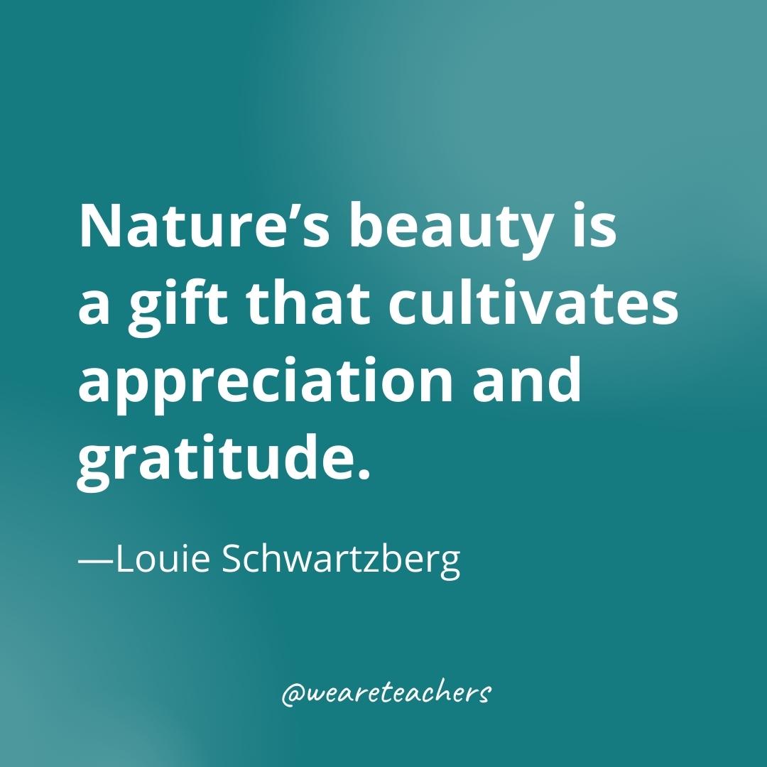 Nature’s beauty is a gift that cultivates appreciation and gratitude. —Louie Schwartzberg- gratitude quotes