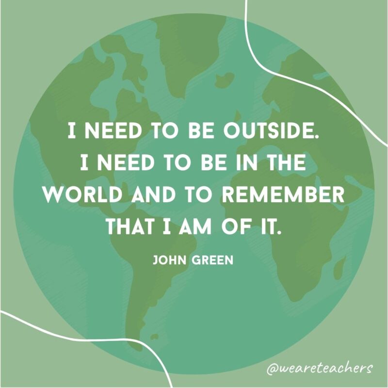 I need to be outside. I need to be in the world and to remember that I am of it.
