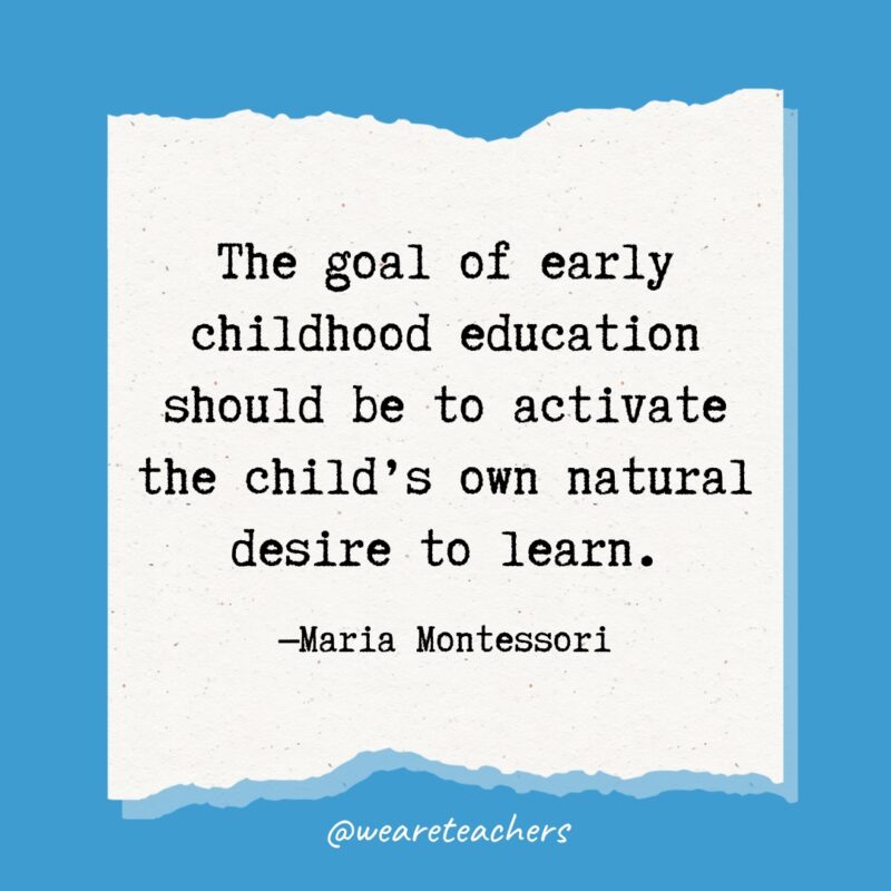 The goal of early childhood education should be to activate the child's own natural desire to learn.