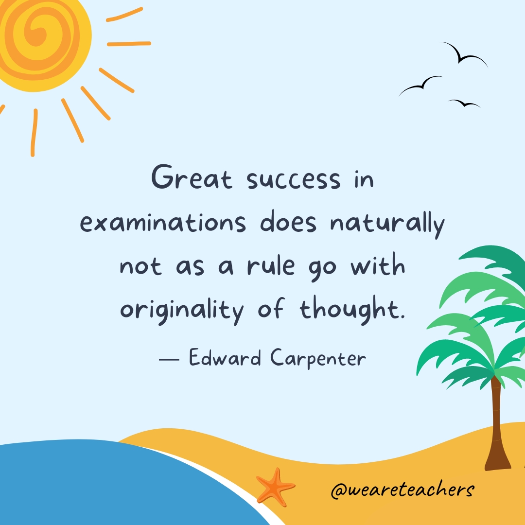 Great success in examinations does naturally not as a rule go with originality of thought.- End of School Year Quotes