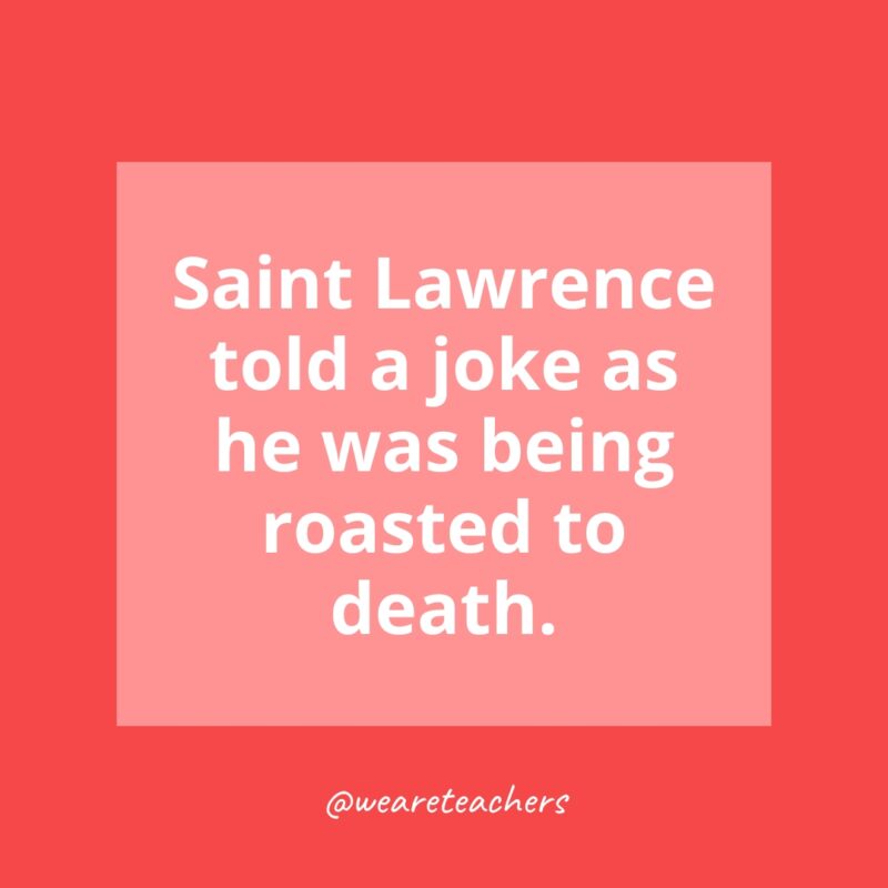 Saint Lawrence told a joke as he was being roasted to death.- history facts for kids