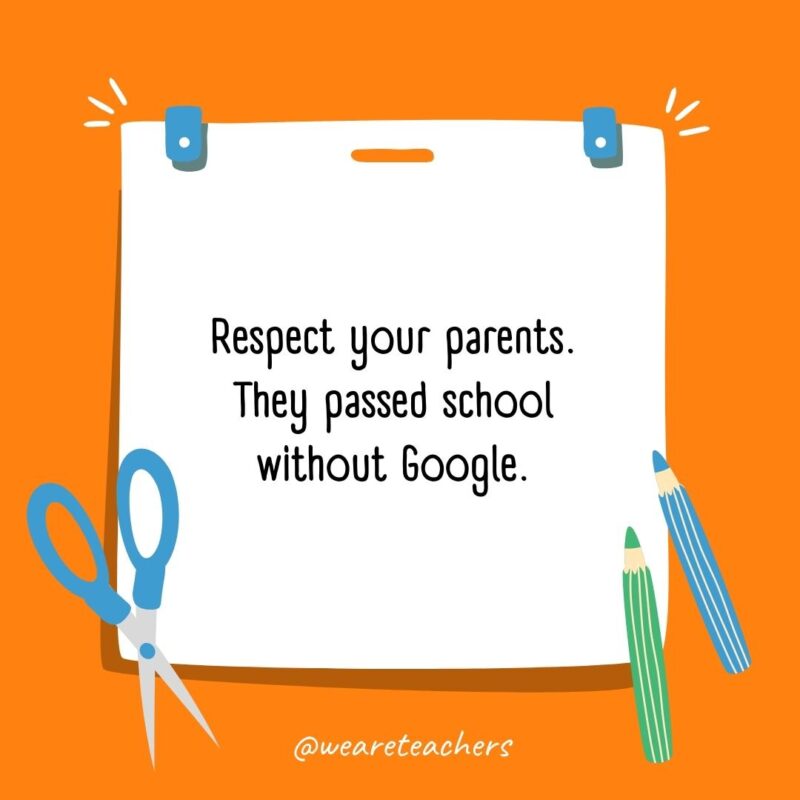Respect your parents. They passed school without Google.- back to school quotes