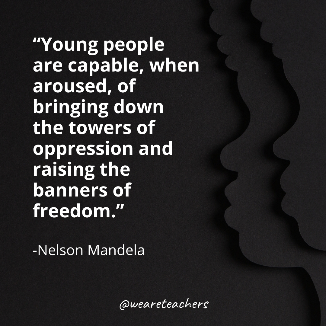 Young people are capable, when aroused, of bringing down the towers of oppression and raising the banners of freedom.