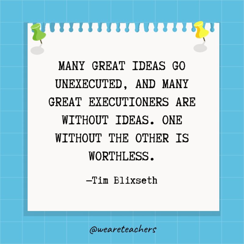 Many great ideas go unexecuted, and many great executioners are without ideas. One without the other is worthless.- goal setting quotes