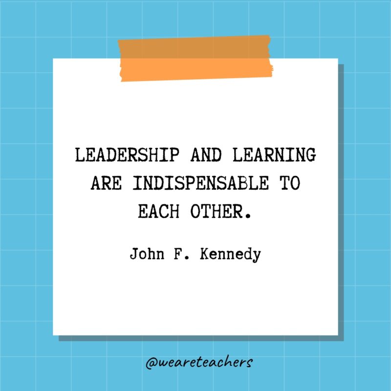 Leadership and learning are indispensable to each other. - John F. Kennedy