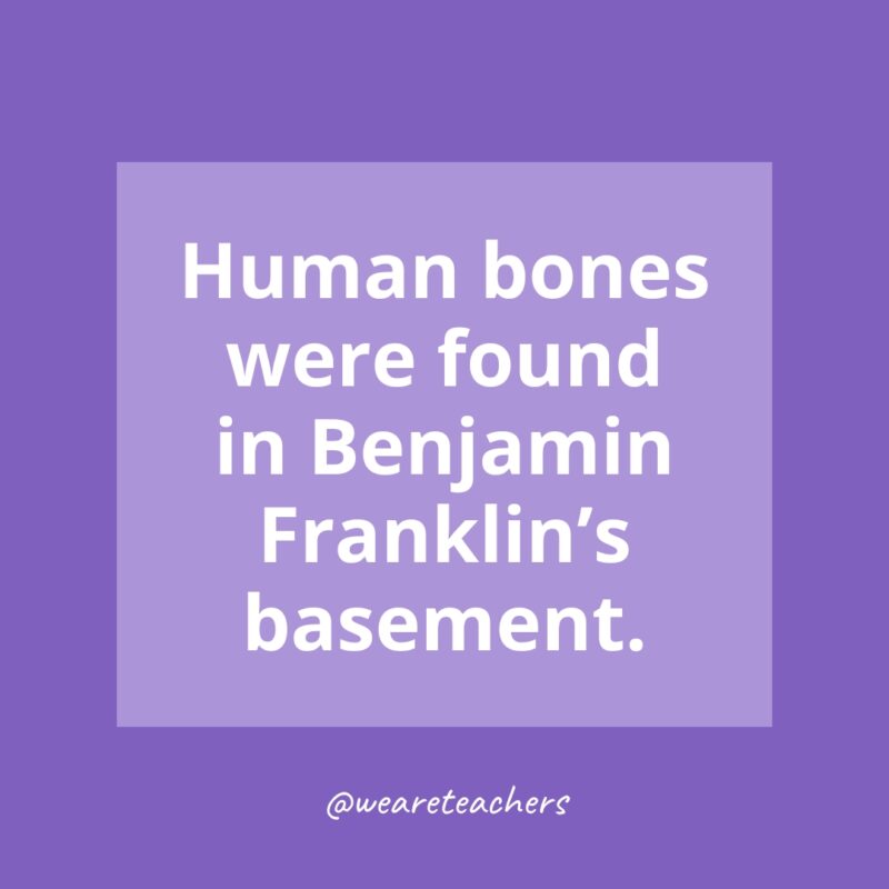 Human bones were found in Benjamin Franklin’s basement.