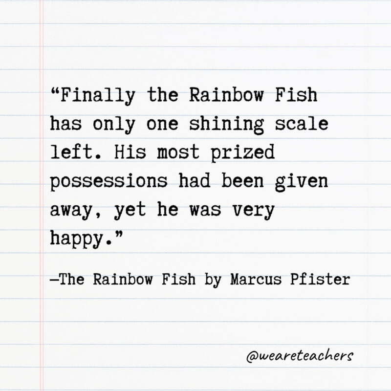 Finally the Rainbow Fish has only one shining scale left. His most prized possessions had been given away, yet he was very happy.