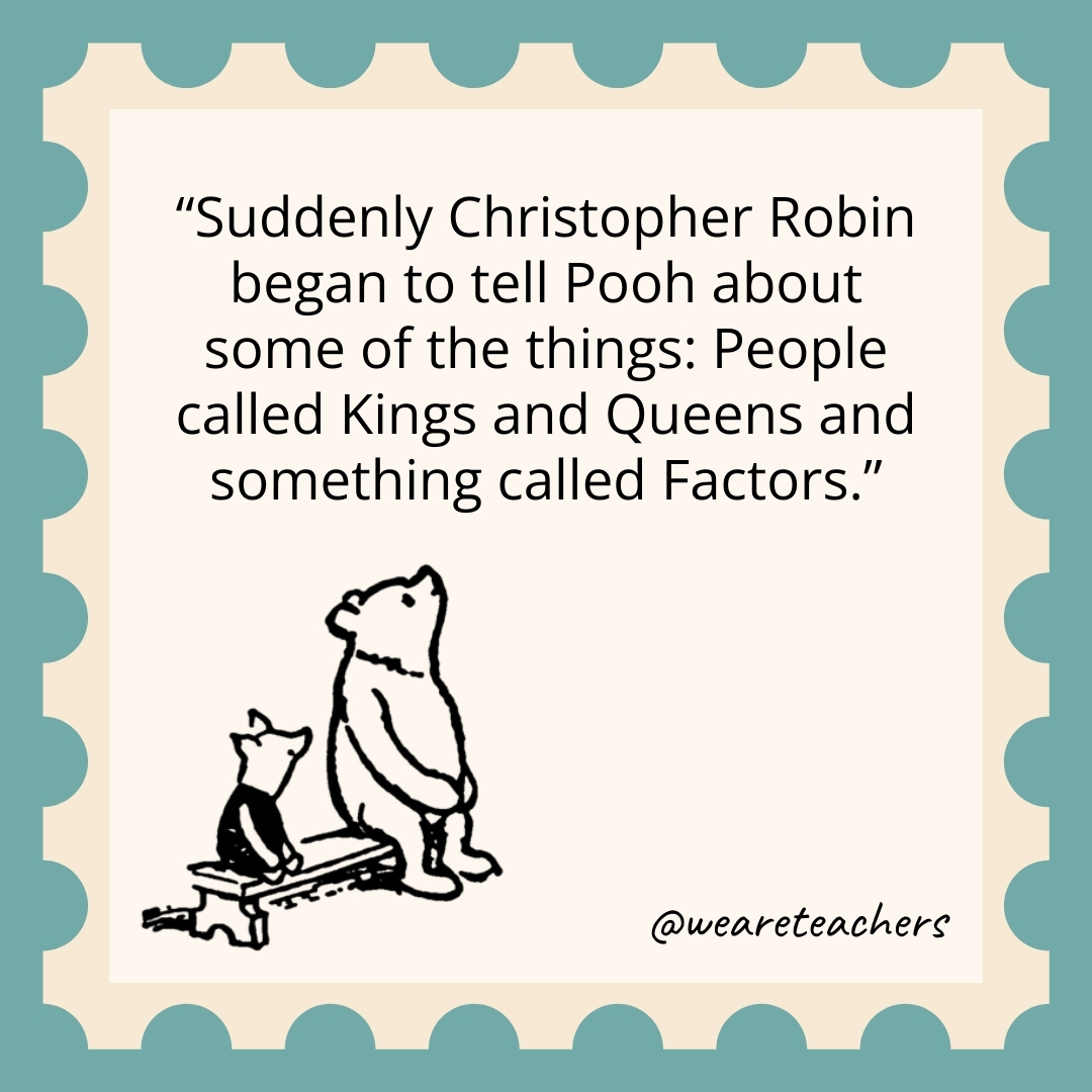 Suddenly Christopher Robin began to tell Pooh about some of the things: People called Kings and Queens and something called Factors.