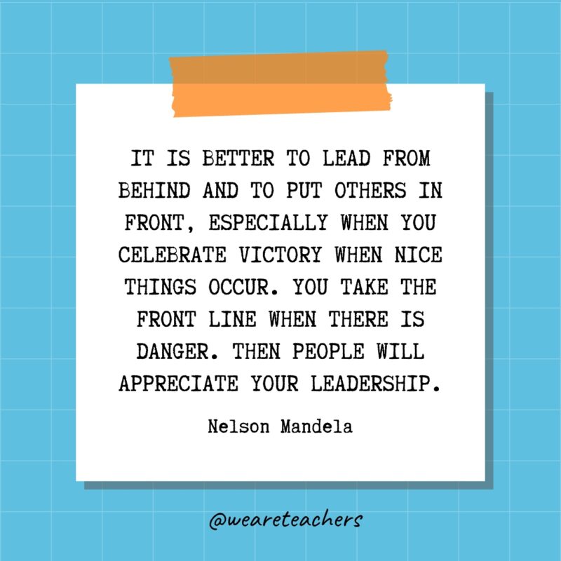 It is better to lead from behind and to put others in front, especially when you celebrate victory when nice things occur. You take the front line when there is danger. Then people will appreciate your leadership. - Nelson Mandela- - quotes about success