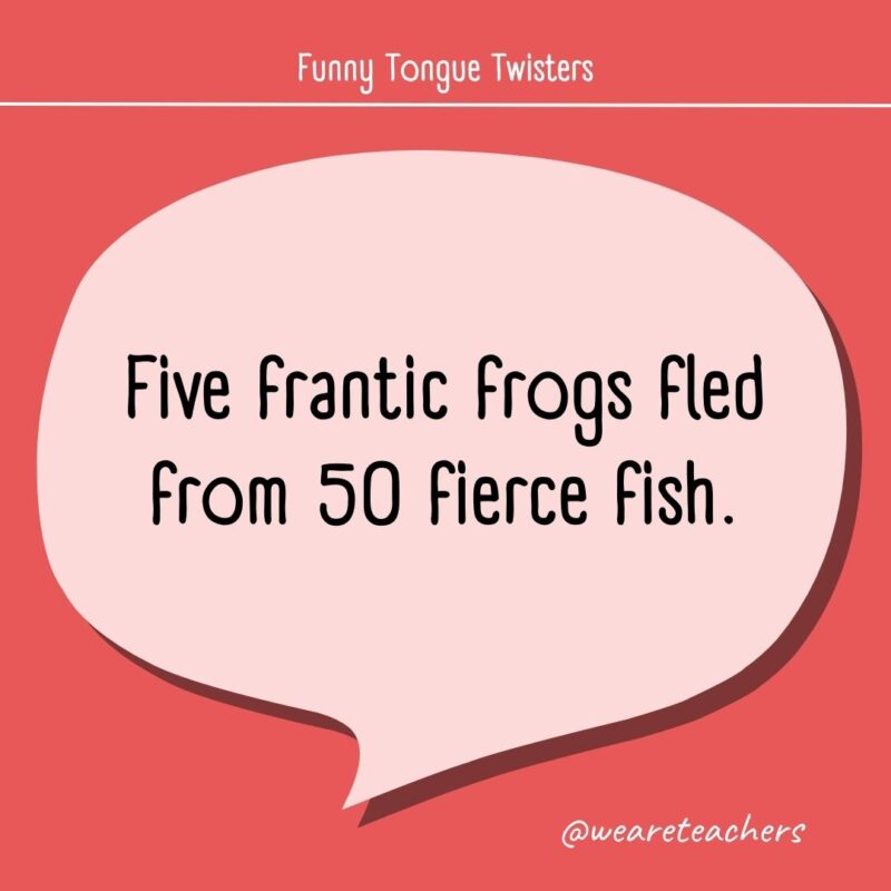 Five frantic frogs fled from 50 fierce fish.