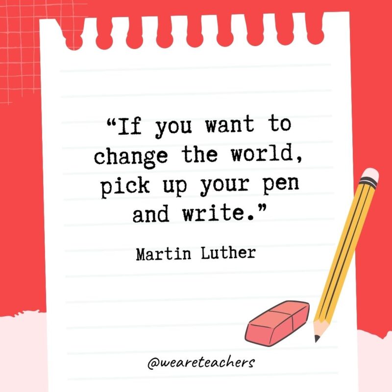 If you want to change the world, pick up your pen and write.