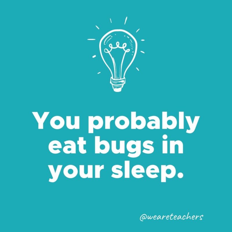You probably eat bugs in your sleep.