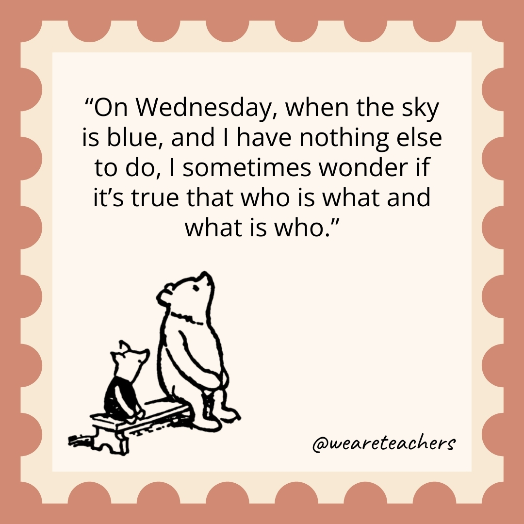 On Wednesday, when the sky is blue, and I have nothing else to do, I sometimes wonder if it's true that who is what and what is who.