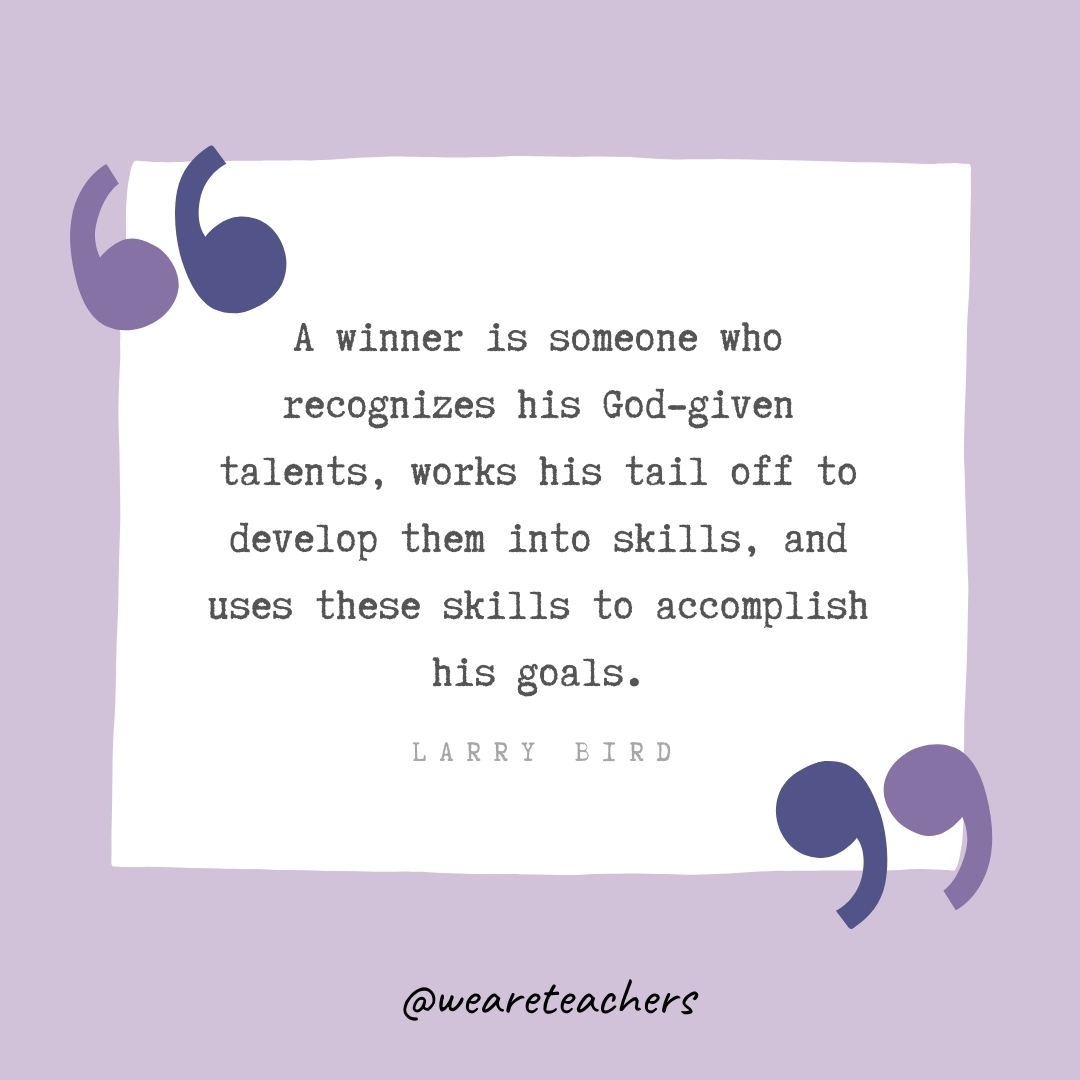 A winner is someone who recognizes his God-given talents, works his tail off to develop them into skills, and uses these skills to accomplish his goals. -Larry Bird- Growth Mindset Quotes
