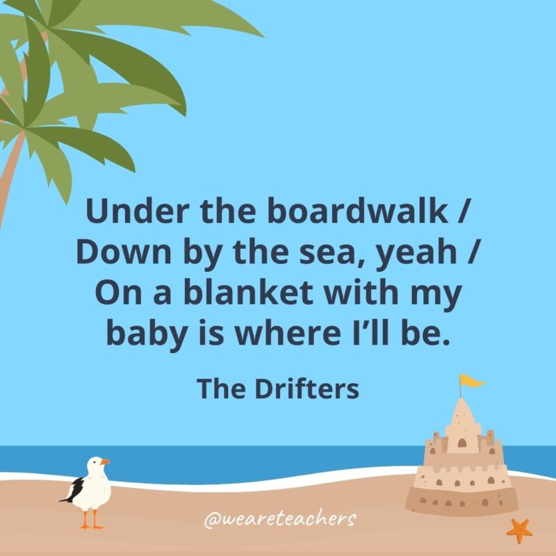 Under the boardwalk / Down by the sea, yeah / On a blanket with my baby is where I'll be.
