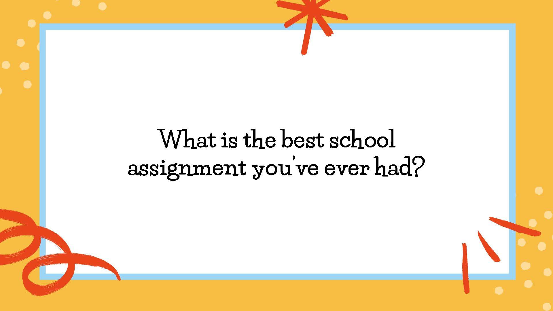 What is the best school assignment you’ve ever had?