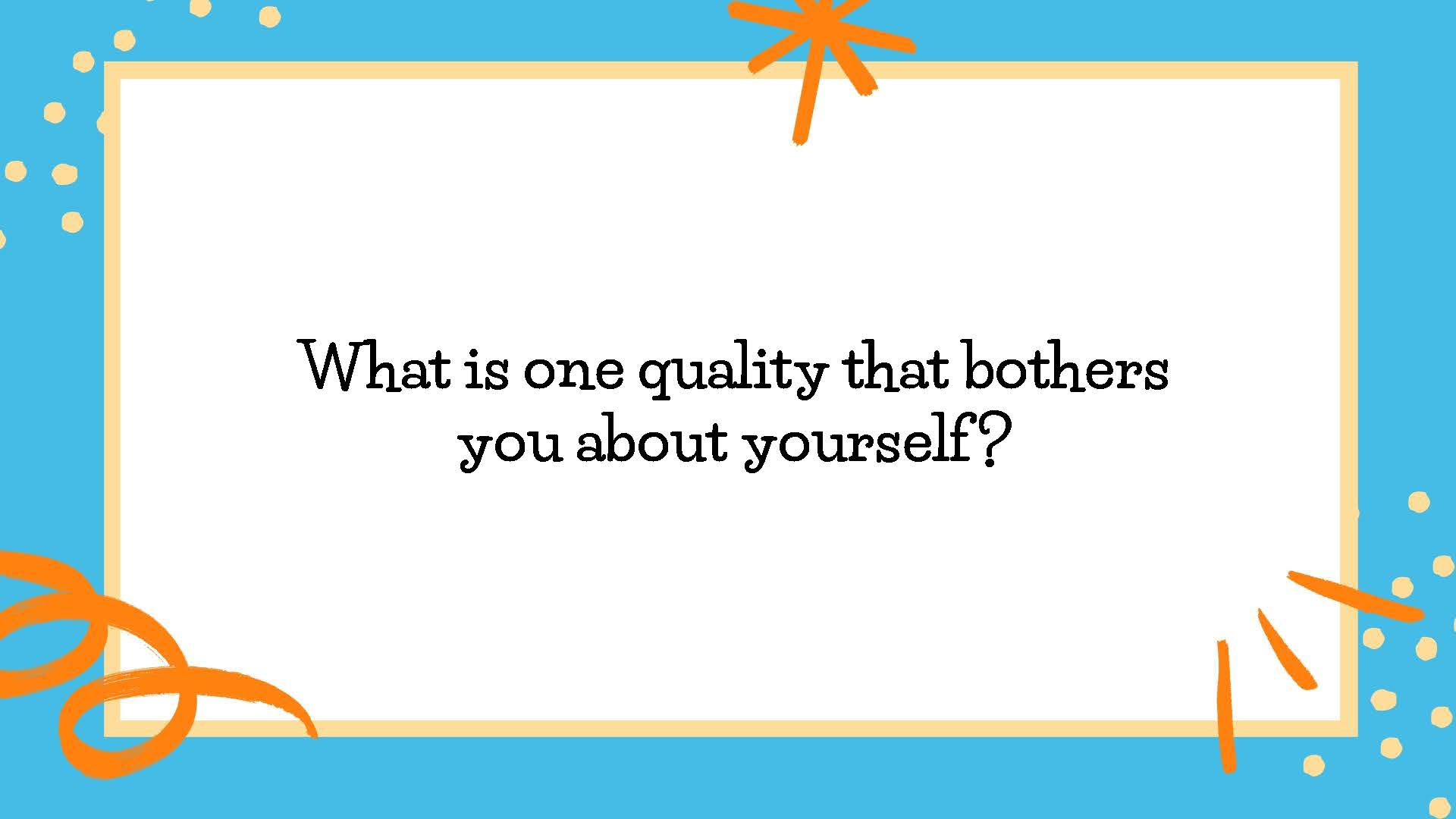What is one quality that bothers you about yourself?