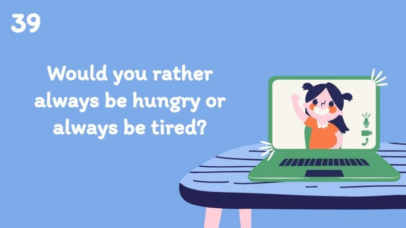 Would you rather always be hungry or always be tired?