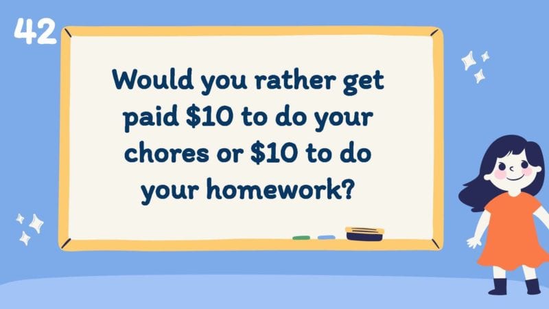 Would you rather get paid $10 to do your chores or $10 to do your homework?
