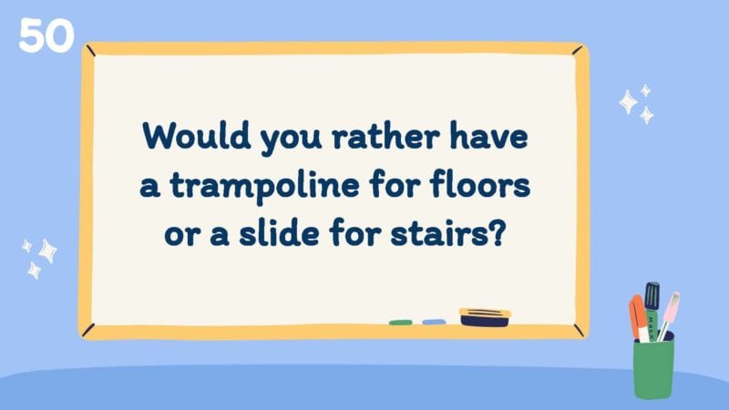 Would you rather have a trampoline for floors or a slide for your stairs?