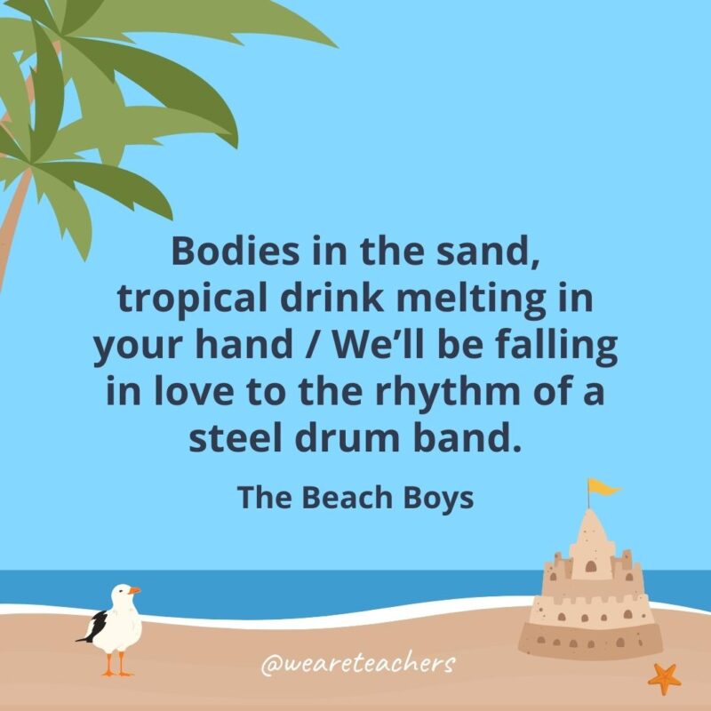 Bodies in the sand, tropical drink melting in your hand / We'll be falling in love to the rhythm of a steel drum band.- beach quotes