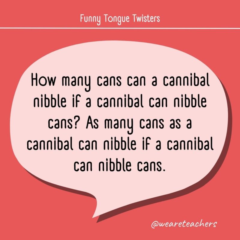 How many cans can a cannibal nibble if a cannibal can nibble cans? As many cans as a cannibal can nibble if a cannibal can nibble cans.- tongue twisters for kids