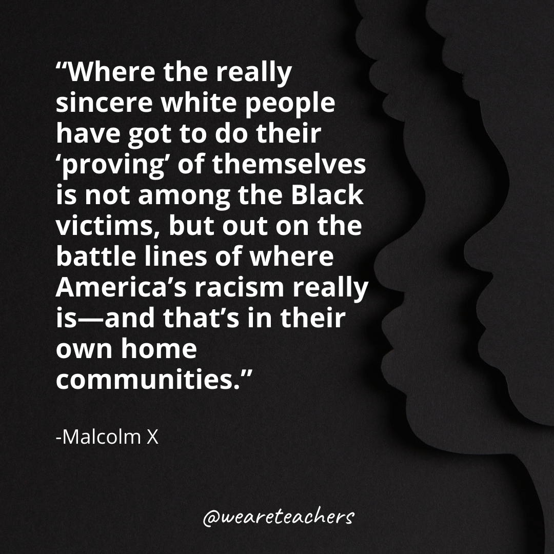 Where the really sincere white people have got to do their 'proving' of themselves is not among the Black victims, but out on the battle lines of where America's racism really is—and that's in their own home communities. black history month quotes