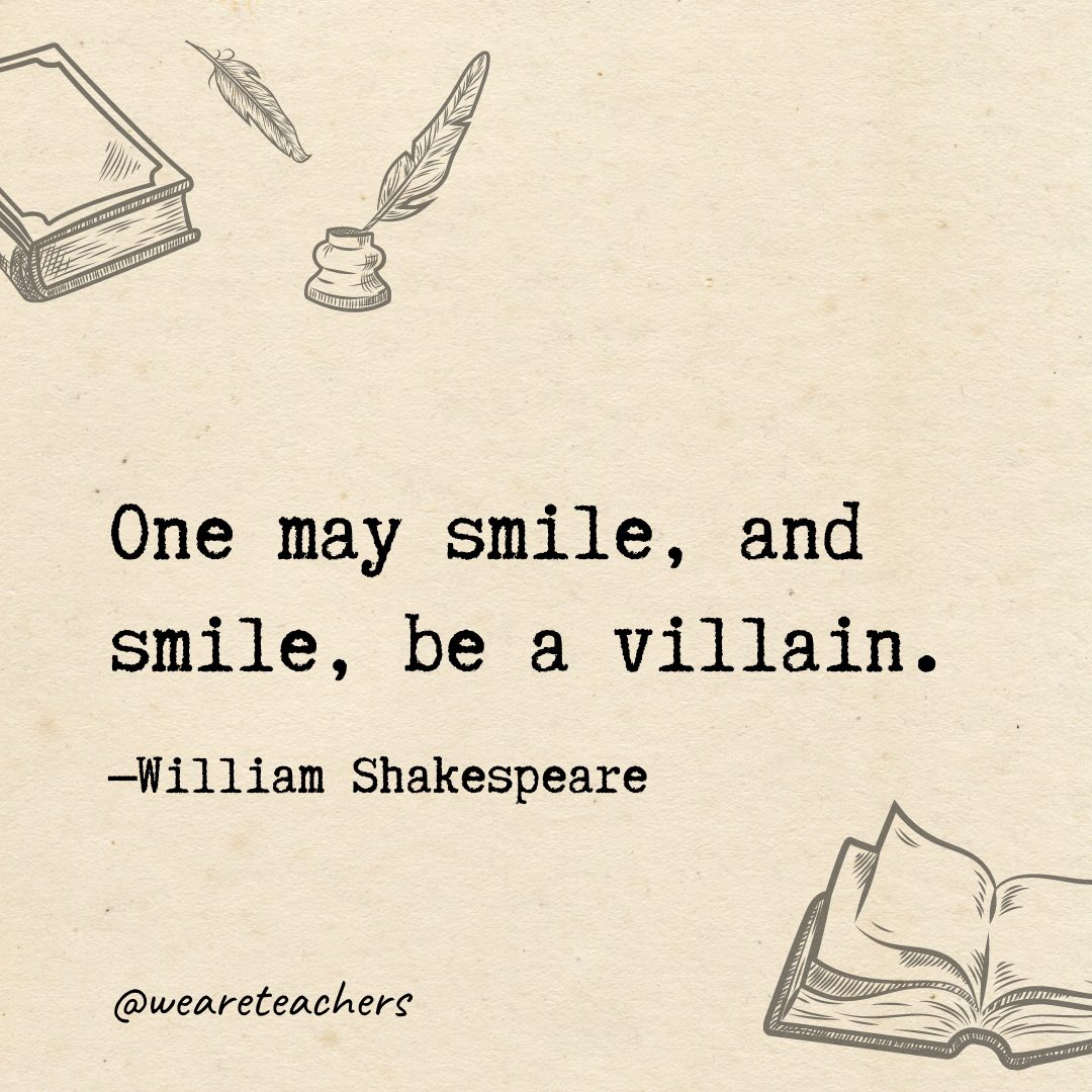 One may smile, and smile, be a villain.