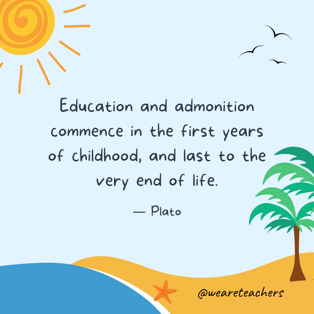 Education and admonition commence in the first years of childhood, and last to the very end of life.