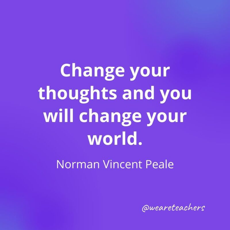 Change your thoughts and you will change your world. —Norman Vincent Peale, motivational quotes