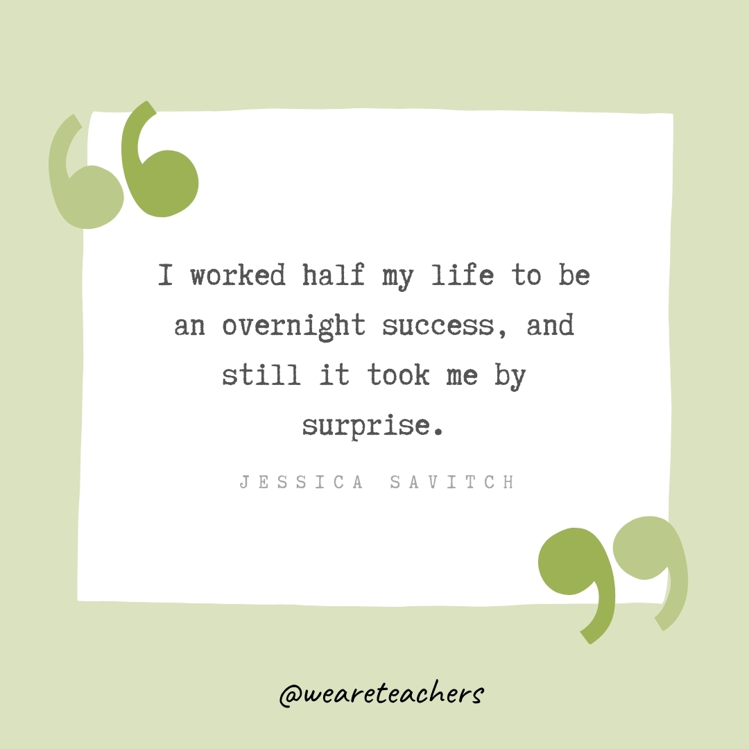 I worked half my life to be an overnight success, and still it took me by surprise. -Jessica Savitch- Growth Mindset Quotes