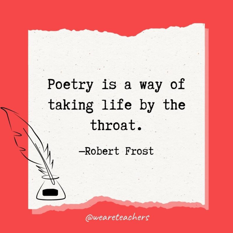 Poetry is a way of taking life by the throat. —Robert Frost