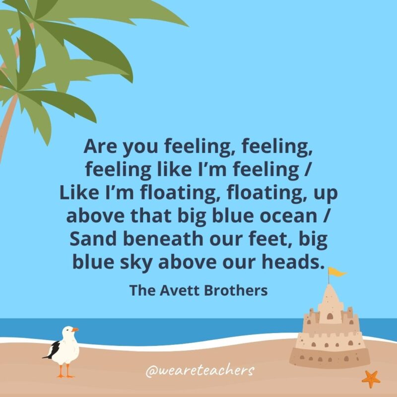 Are you feeling, feeling, feeling like I'm feeling / Like I'm floating, floating, up above that big blue ocean / Sand beneath our feet, big blue sky above our heads.
