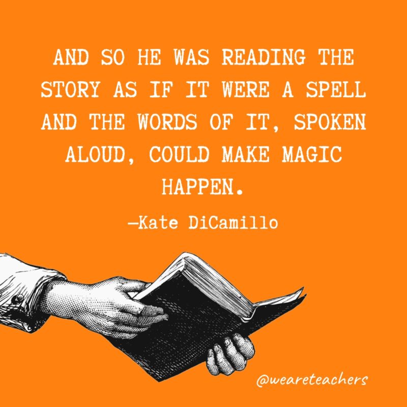 “And so he was reading the story as if it were a spell and the words of it, spoken aloud, could make magic happen.” —Kate DiCamillo 