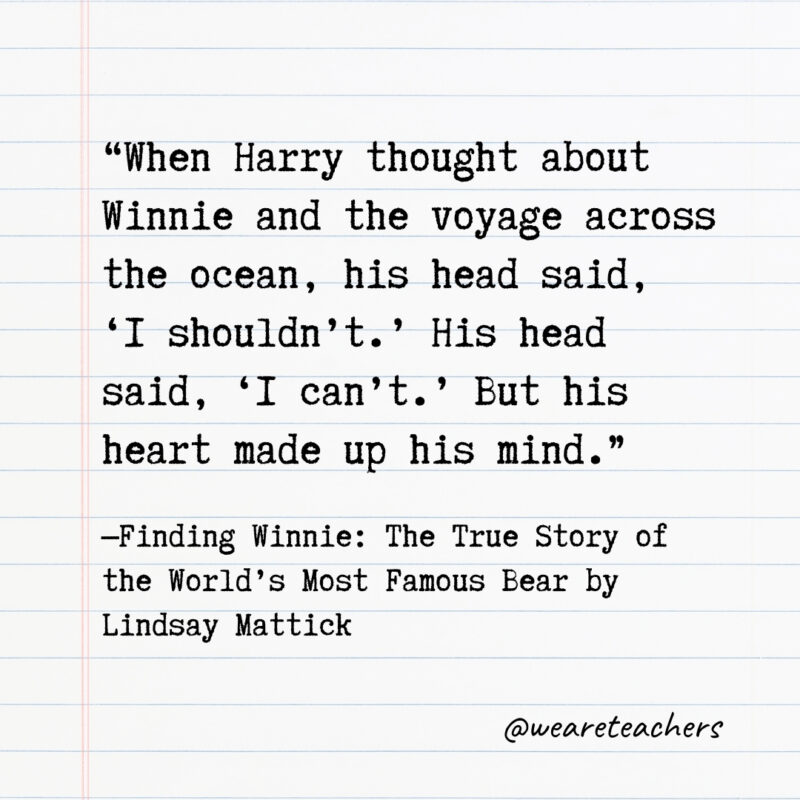 When Harry thought about Winnie and the voyage across the ocean, his head said, ‘I shouldn’t.’ His head said, ‘I can’t.’ But his heart made up his mind.