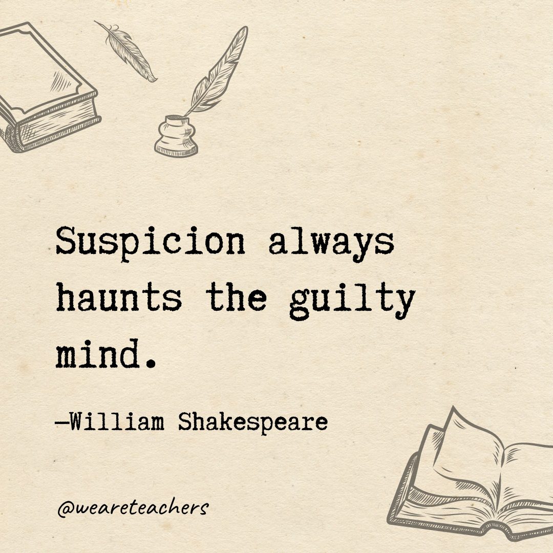 Suspicion always haunts the guilty mind.