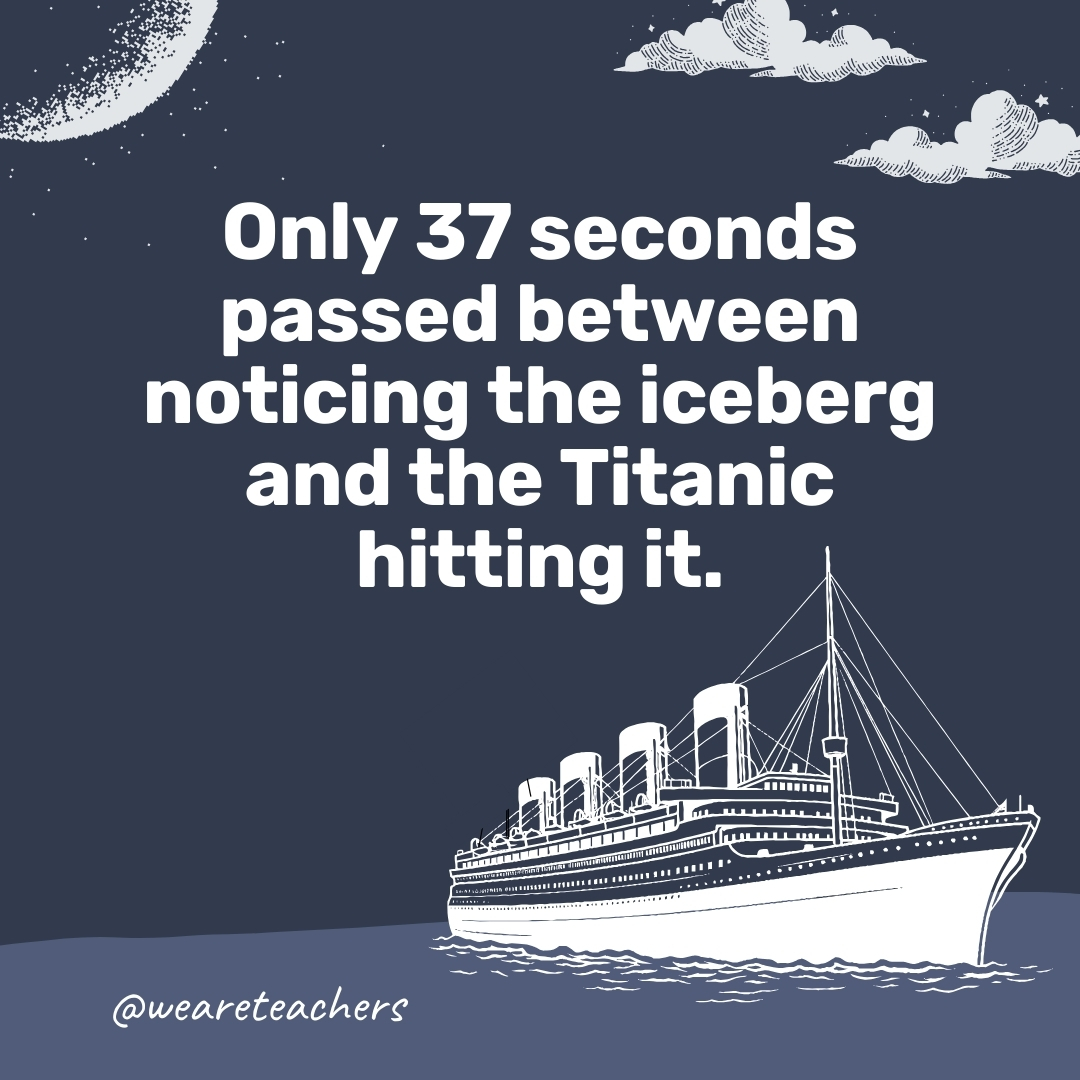 Only 37 seconds passed between noticing the iceberg and the Titanic hitting it.