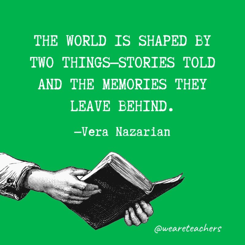 “The world is shaped by two things—stories told and the memories they leave behind.” —Vera Nazarian 