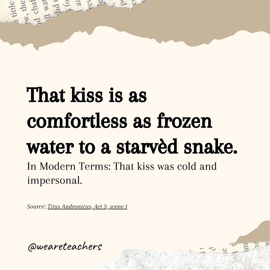That kiss is as comfortless as frozen water to a starvèd snake.- Shakespearean insults