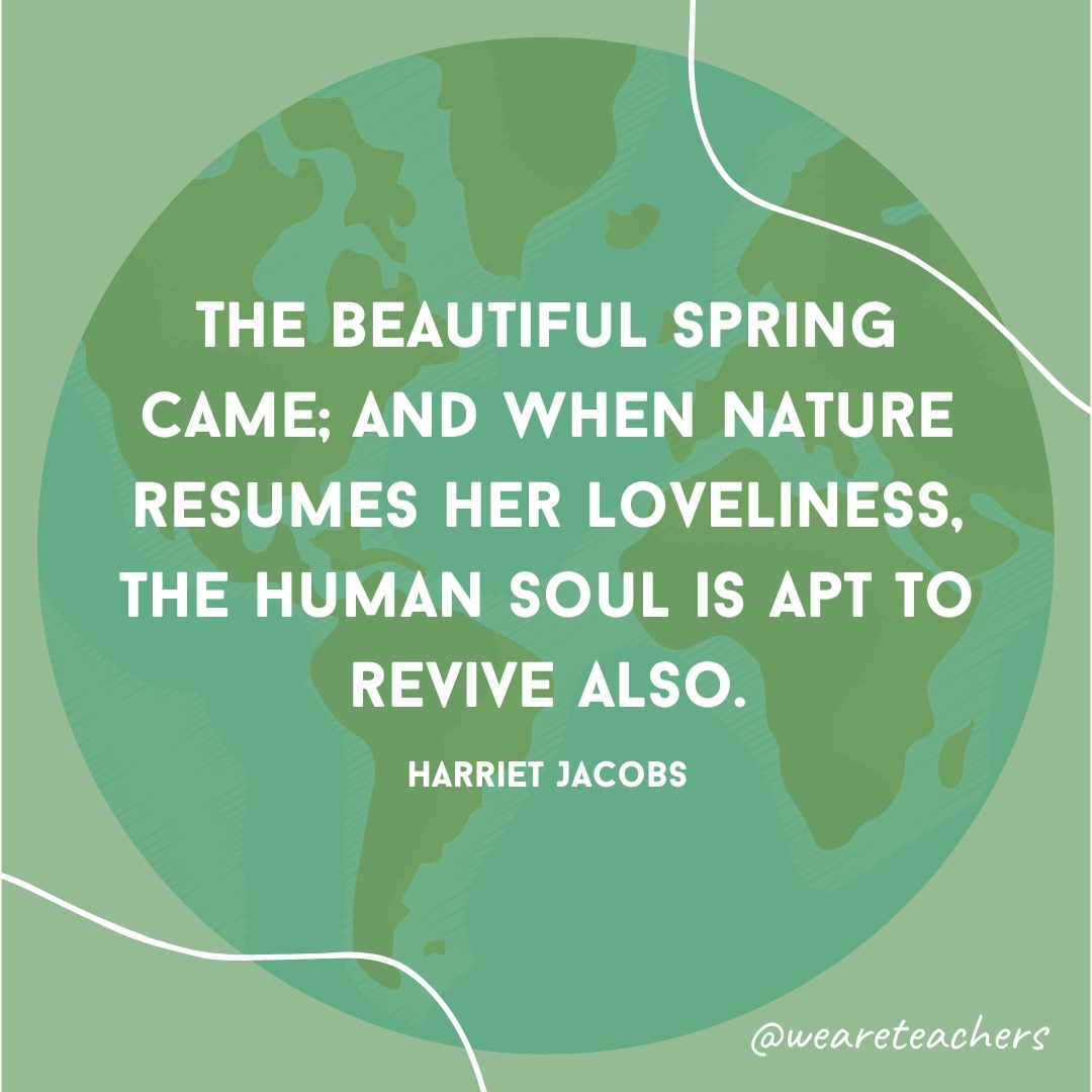The beautiful spring came; and when Nature resumes her loveliness, the human soul is apt to revive also.