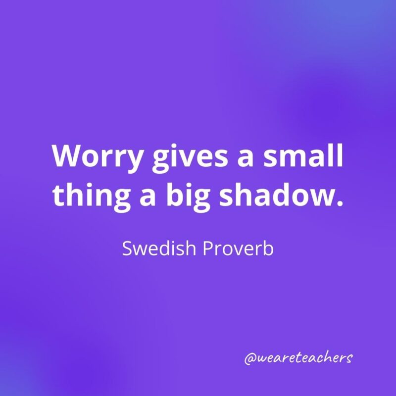 Worry gives a small thing a big shadow. —Swedish Proverb- motivational quotes