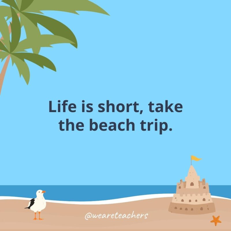 Life is short, take the beach trip.