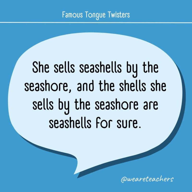 She sells seashells by the seashore, and the shells she sells by the seashore are seashells for sure.