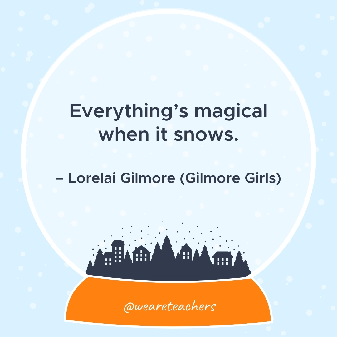 Everything’s magical when it snows. – Lorelai Gilmore (Gilmore Girls)- winter quotes