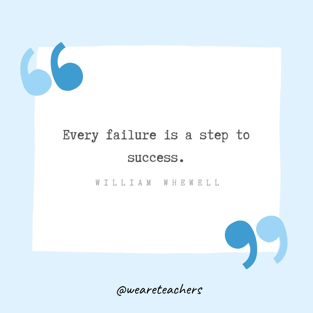Every failure is a step to success. -William Whewell