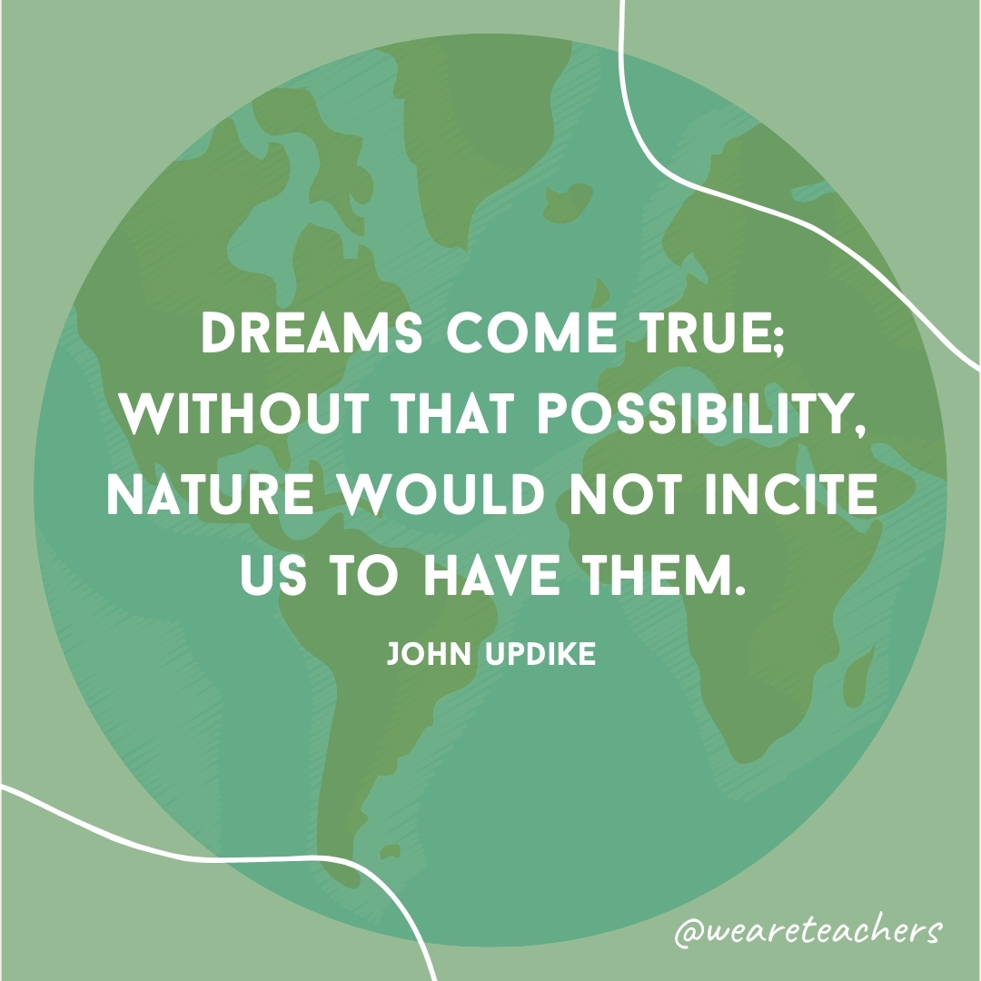 Dreams come true; without that possibility, nature would not incite us to have them.
