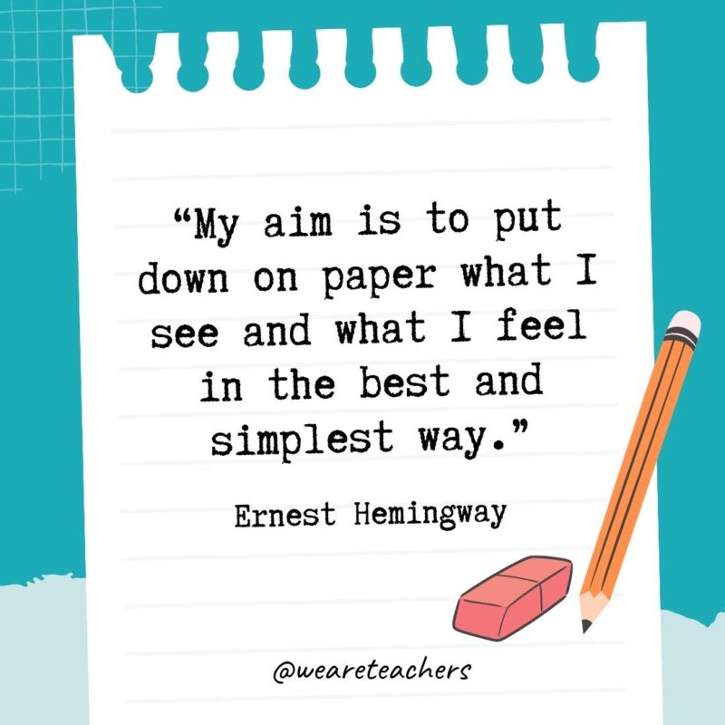 My aim is to put down on paper what I see and what I feel in the best and simplest way.- Quotes About Writing