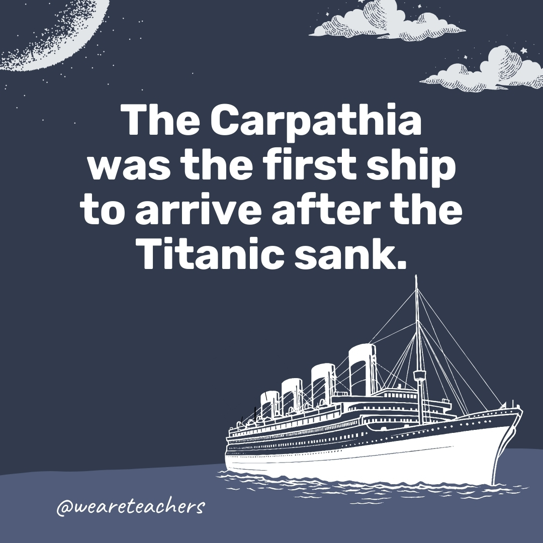 The Carpathia was the first ship to arrive after the Titanic sank. 